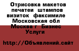 Отрисовка макетов печатеи, штампов, визиток, факсимиле - Московская обл., Москва г. Бизнес » Услуги   